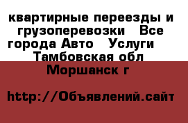 квартирные переезды и грузоперевозки - Все города Авто » Услуги   . Тамбовская обл.,Моршанск г.